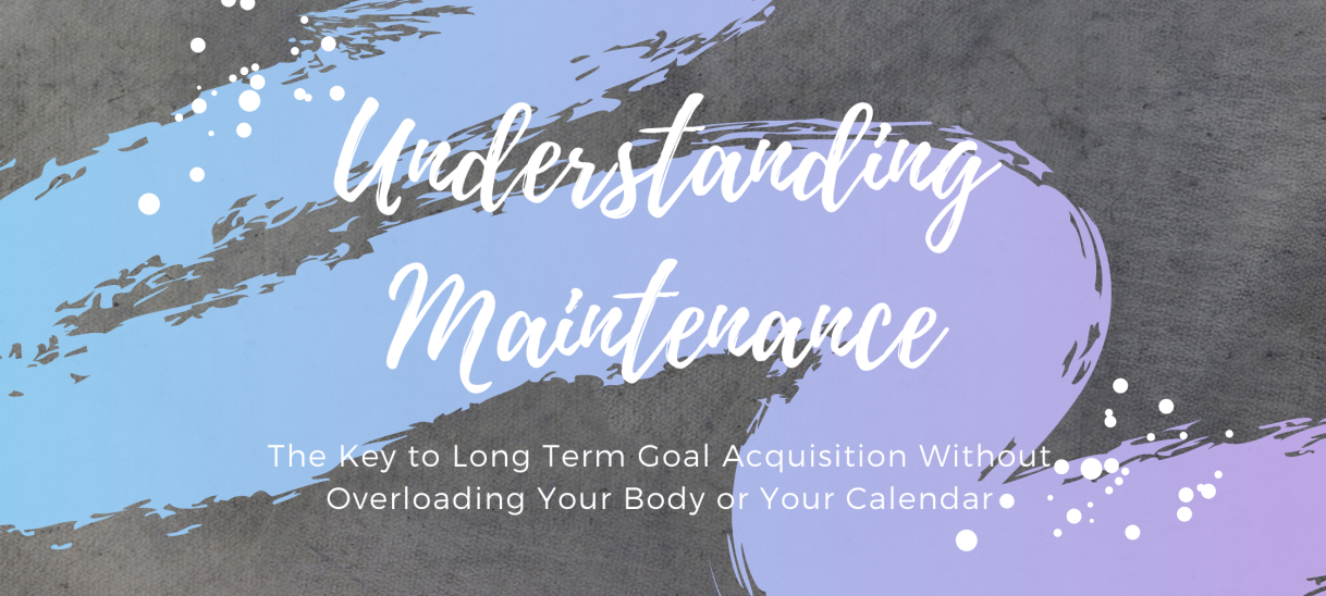 Understanding Maintenance: The Key to Long Term Goal Acquisition Without Overloading Your Body or Your Calendar